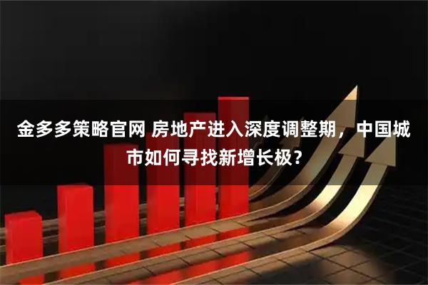 金多多策略官网 房地产进入深度调整期，中国城市如何寻找新增长极？