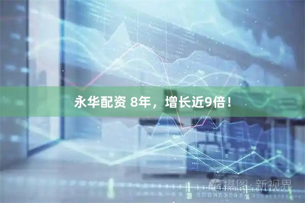 永华配资 8年，增长近9倍！