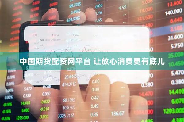 中国期货配资网平台 让放心消费更有底儿