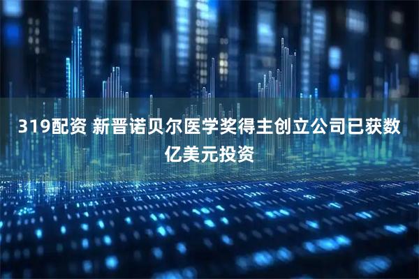 319配资 新晋诺贝尔医学奖得主创立公司已获数亿美元投资