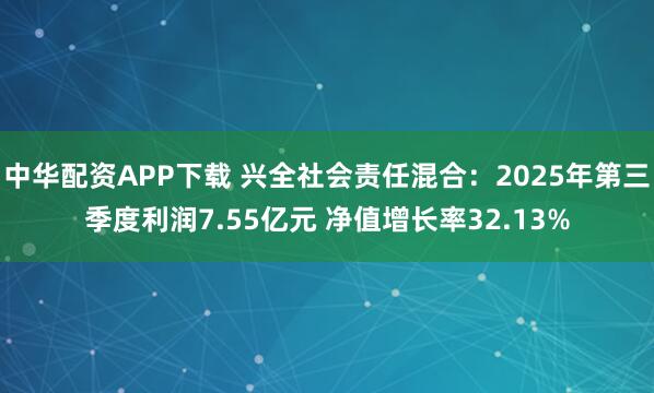 中华配资APP下载 兴全社会责任混合：2025年第三季度利润7.55亿元 净值增长率32.13%