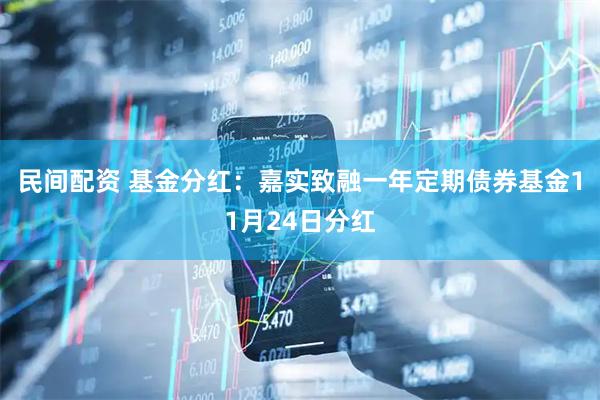 民间配资 基金分红：嘉实致融一年定期债券基金11月24日分红