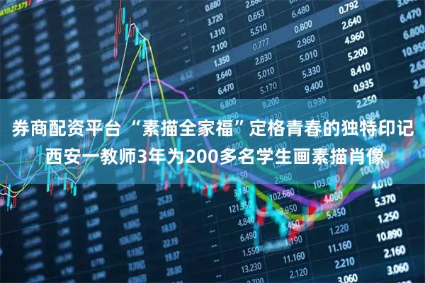 券商配资平台 “素描全家福”定格青春的独特印记 西安一教师3年为200多名学生画素描肖像