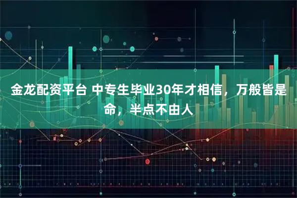 金龙配资平台 中专生毕业30年才相信，万般皆是命，半点不由人
