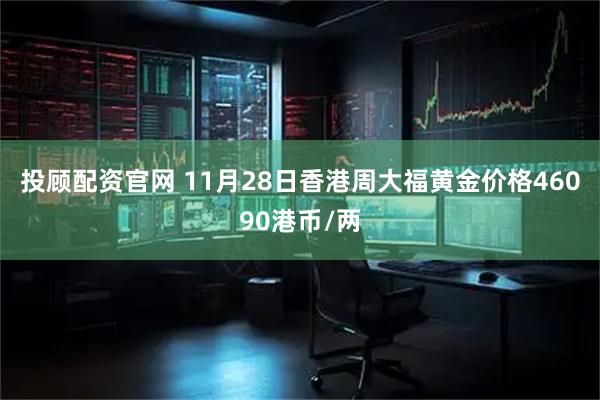 投顾配资官网 11月28日香港周大福黄金价格46090港币/两