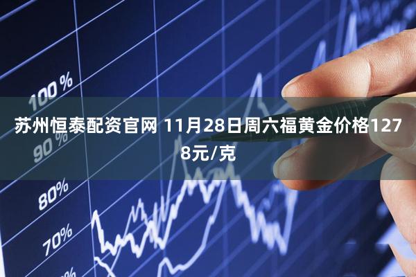 苏州恒泰配资官网 11月28日周六福黄金价格1278元/克