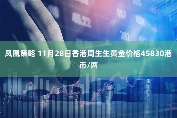 凤凰策略 11月28日香港周生生黄金价格45830港币/两