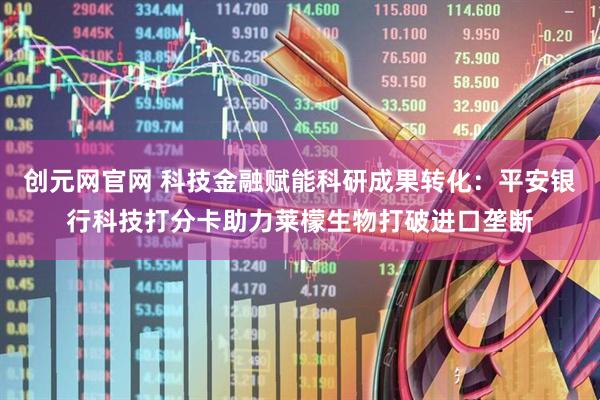 创元网官网 科技金融赋能科研成果转化：平安银行科技打分卡助力莱檬生物打破进口垄断