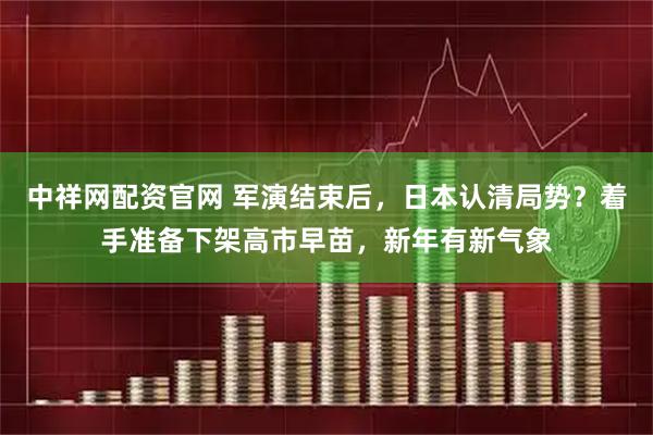 中祥网配资官网 军演结束后，日本认清局势？着手准备下架高市早苗，新年有新气象