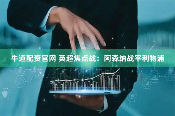 牛道配资官网 英超焦点战：阿森纳战平利物浦