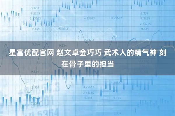 星富优配官网 赵文卓金巧巧 武术人的精气神 刻在骨子里的担当