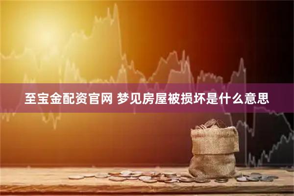 至宝金配资官网 梦见房屋被损坏是什么意思