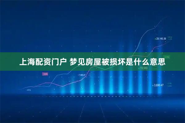 上海配资门户 梦见房屋被损坏是什么意思