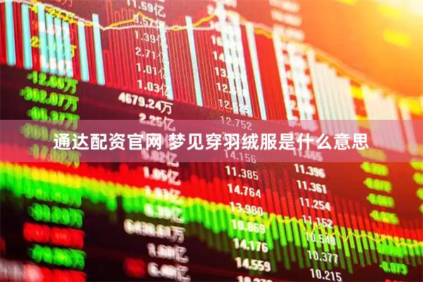 通达配资官网 梦见穿羽绒服是什么意思