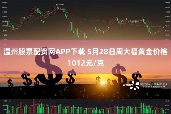 温州股票配资网APP下载 5月28日周大福黄金价格1012元/克
