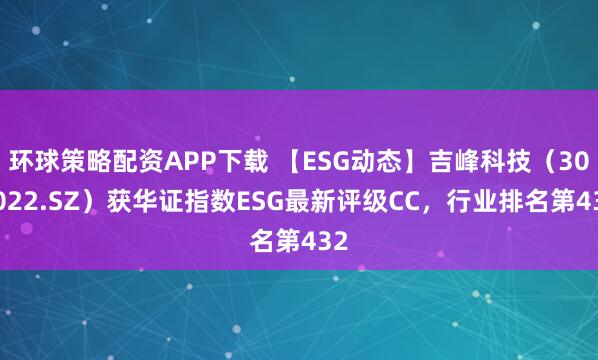 环球策略配资APP下载 【ESG动态】吉峰科技（300022.SZ）获华证指数ESG最新评级CC，行业排名第432