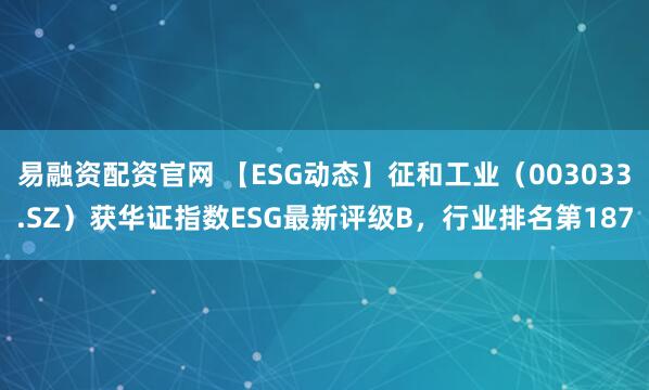 易融资配资官网 【ESG动态】征和工业（003033.SZ）获华证指数ESG最新评级B，行业排名第187