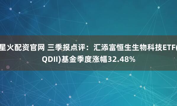 星火配资官网 三季报点评：汇添富恒生生物科技ETF(QDII)基金季度涨幅32.48%